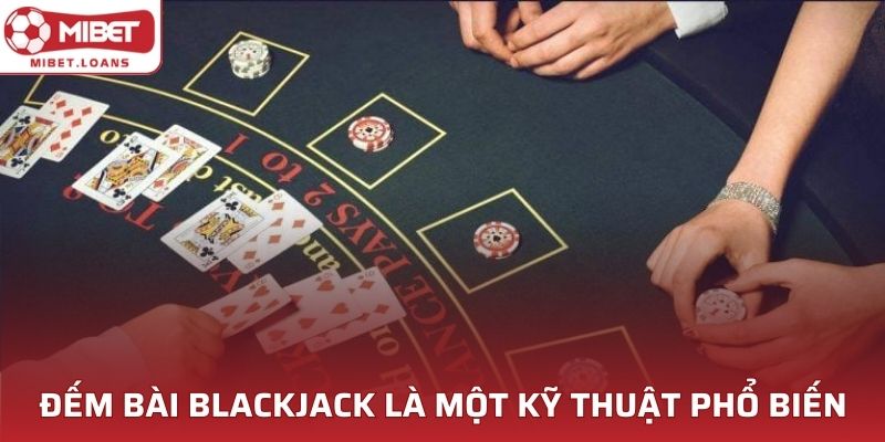 Đếm bài Blackjack là một kỹ thuật đầy thông minh