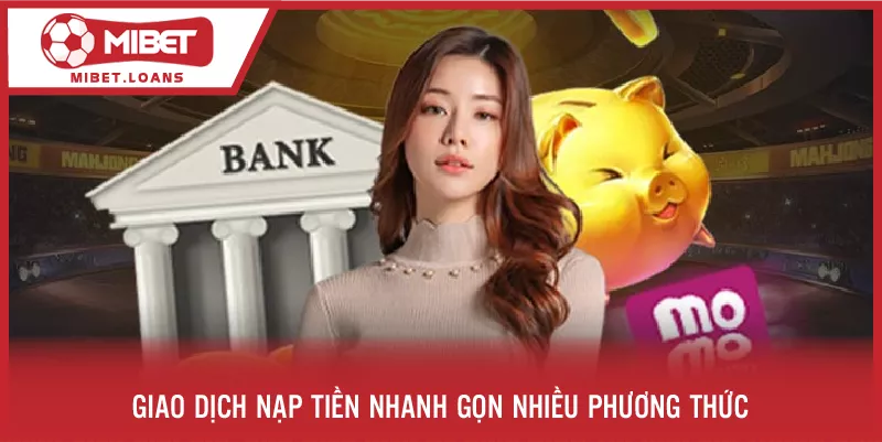 Giao dịch nạp tiền nhanh gọn, nhiều phương thức