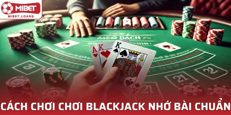 Kinh nghiệm chơi Blackjack với cách ghi nhớ quân bài chuẩn