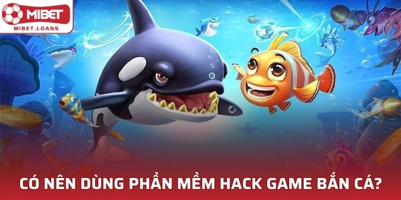 Liệu có nên dùng phần mềm hack game bắn cá không?