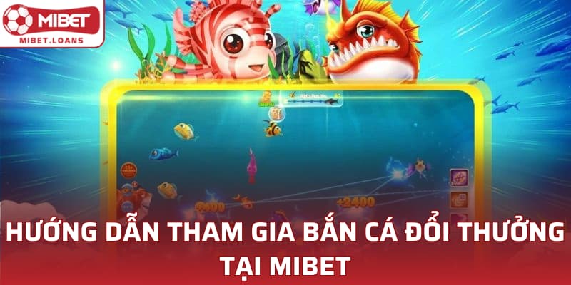 Hướng dẫn tham gia bắn cá đổi thưởng tại MIBET